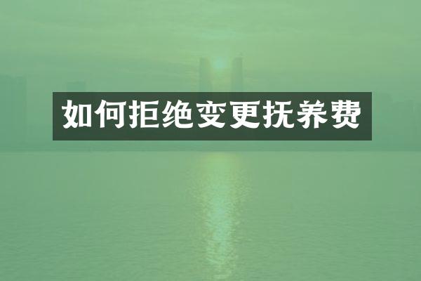 如何拒绝变更抚养费