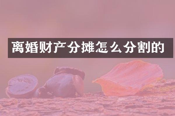 离婚财产分摊怎么分割的