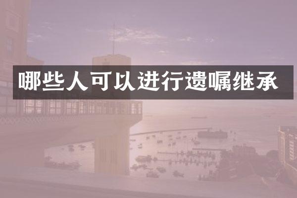 哪些人可以进行遗嘱继承