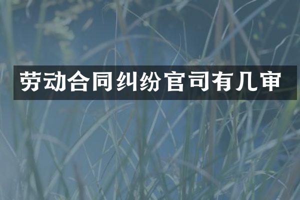 劳动合同纠纷官司有几审
