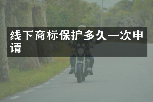 线下商标保护多久一次申请