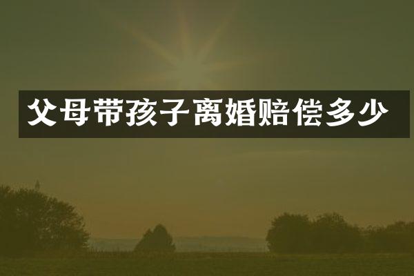父母带孩子离婚赔偿多少