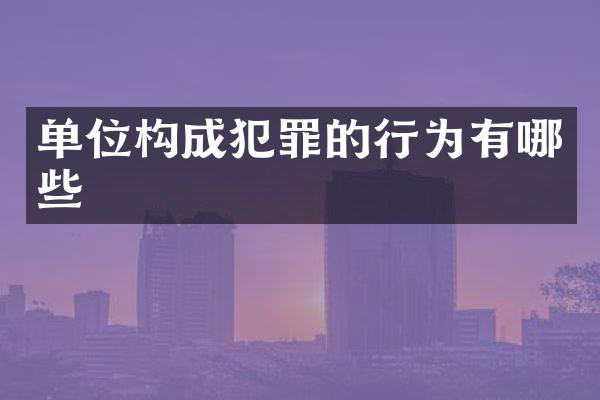 单位构成犯罪的行为有哪些