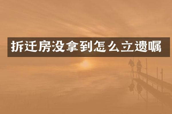 拆迁房没拿到怎么立遗嘱