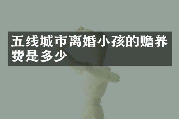 五线城市离婚小孩的赡养费是多少