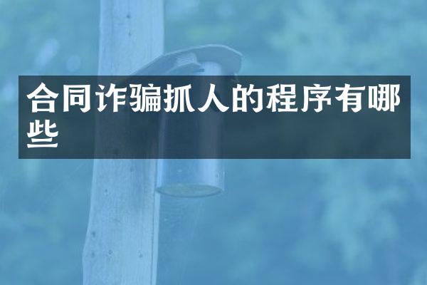 合同诈骗抓人的程序有哪些