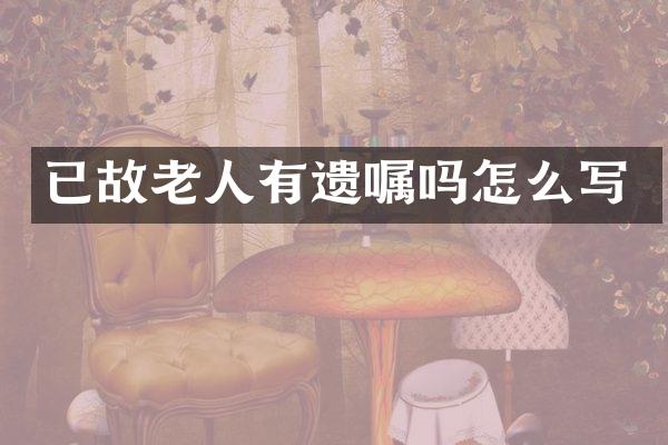 已故老人有遗嘱吗怎么写