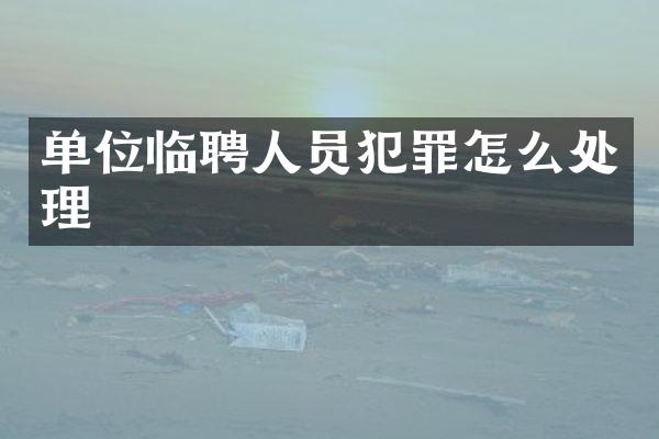 单位临聘人员犯罪怎么处理