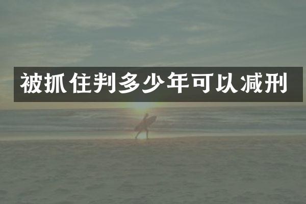 被抓住判多少年可以减刑