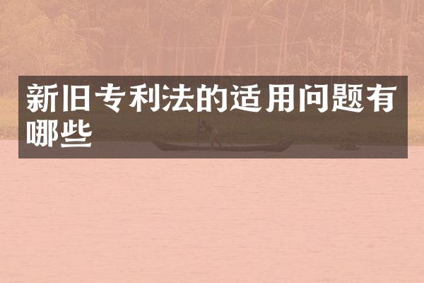 新旧专利法的适用问题有哪些