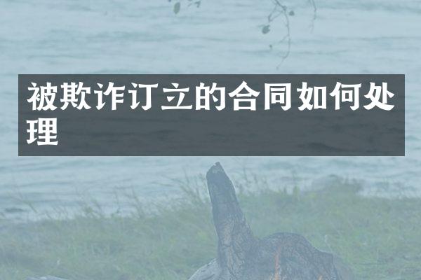 被欺诈订立的合同如何处理