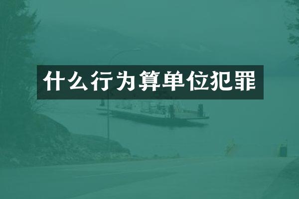 什么行为算单位犯罪