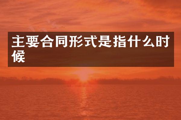 主要合同形式是指什么时候