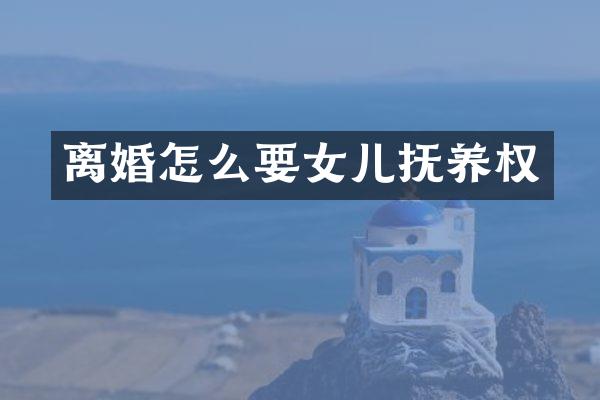 离婚怎么要女儿抚养权