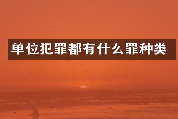 单位犯罪都有什么罪种类
