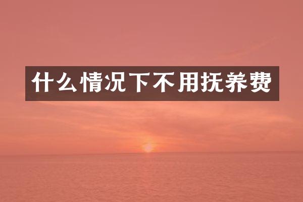 什么情况下不用抚养费