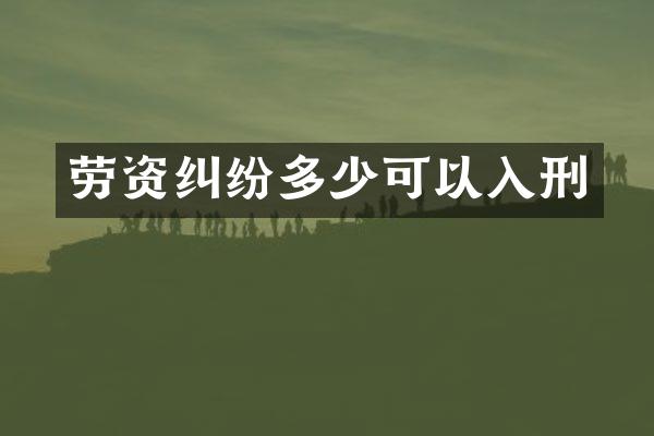 劳资纠纷多少可以入刑