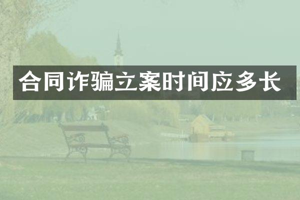 合同诈骗立案时间应多长