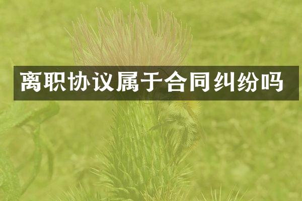 离职协议属于合同纠纷吗