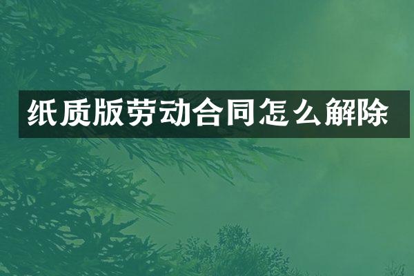 纸质版劳动合同怎么解除