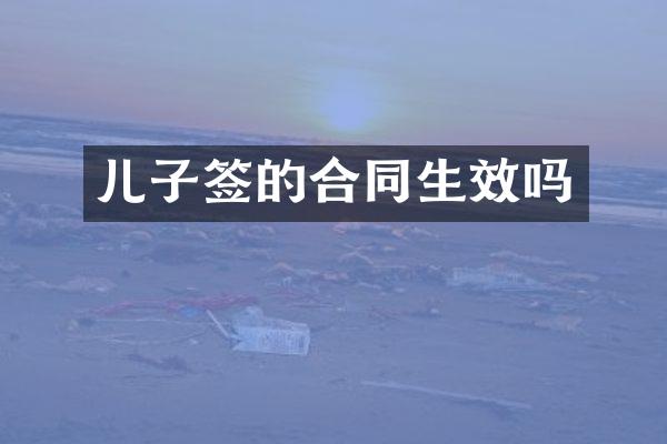 儿子签的合同生效吗