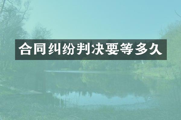 合同纠纷判决要等多久