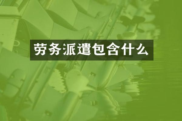劳务派遣包含什么