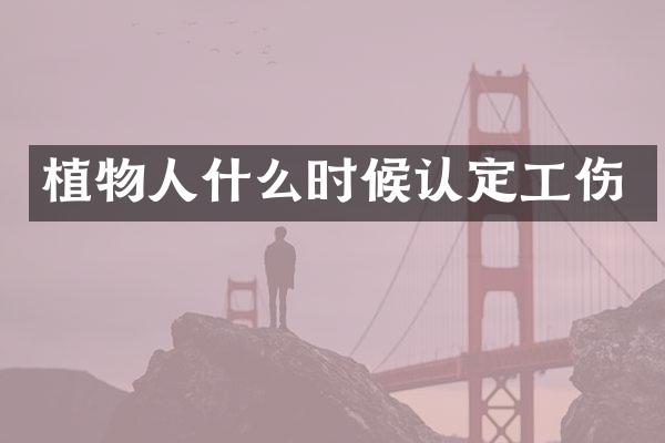 植物人什么时候认定工伤