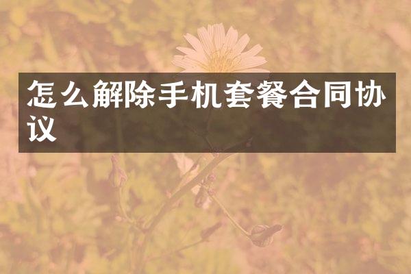 怎么解除手机套餐合同协议