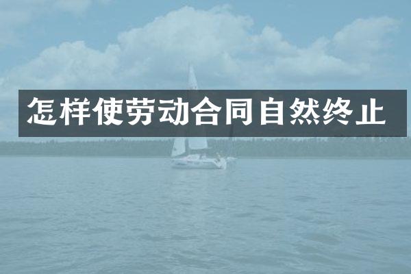 怎样使劳动合同自然终止