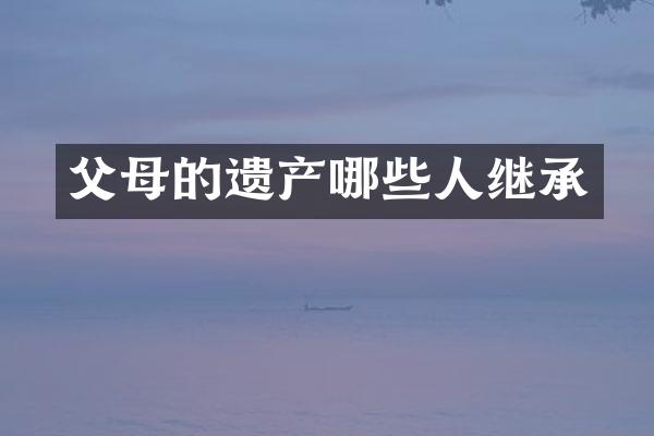 父母的遗产哪些人继承