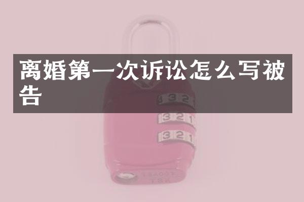 离婚第一次诉讼怎么写被告