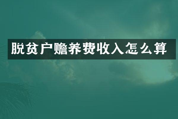 脱贫户赡养费收入怎么算