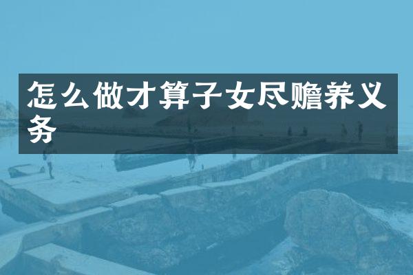 怎么做才算子女尽赡养义务