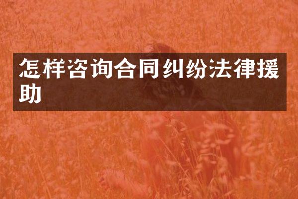怎样咨询合同纠纷法律援助