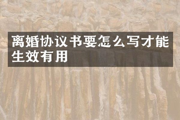 离婚协议书要怎么写才能生效有用