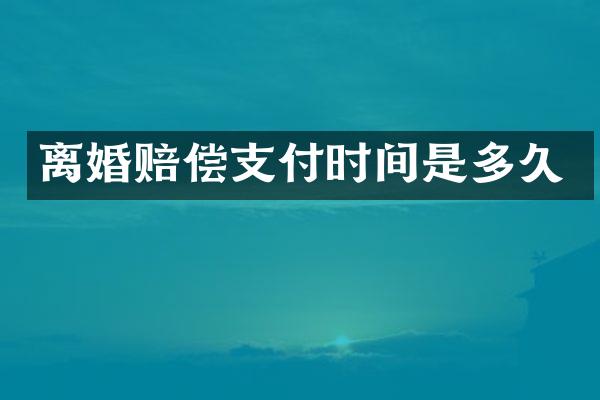 离婚赔偿支付时间是多久