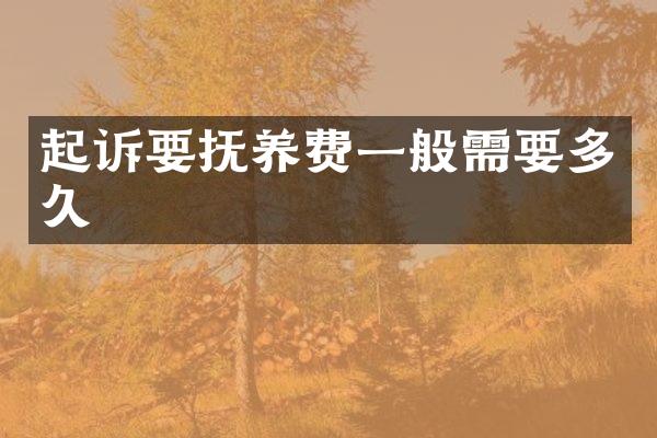 起诉要抚养费一般需要多久