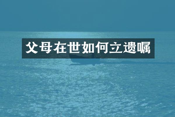 父母在世如何立遗嘱