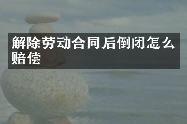 解除劳动合同后倒闭怎么赔偿
