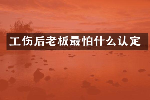 工伤后老板最怕什么认定