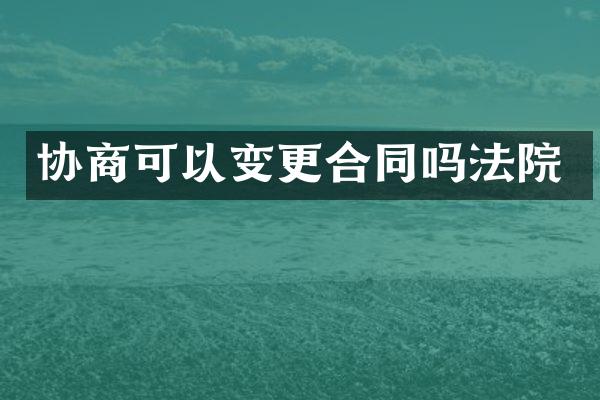 协商可以变更合同吗法院