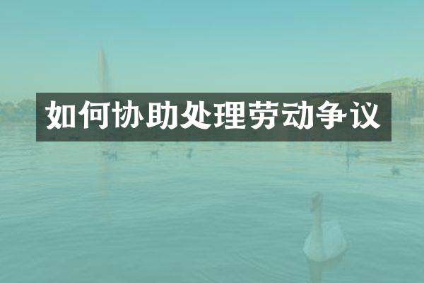 如何协助处理劳动争议
