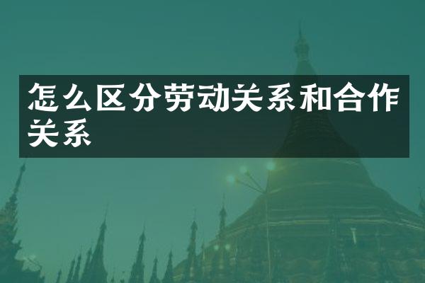 怎么区分劳动关系和合作关系