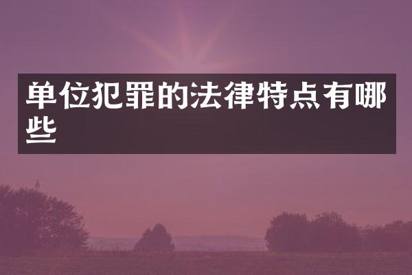单位犯罪的法律特点有哪些