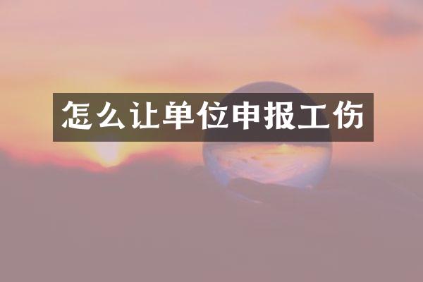 怎么让单位申报工伤