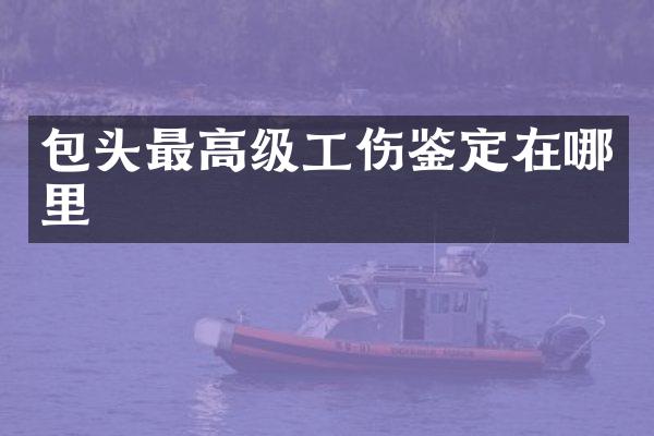 包头最高级工伤鉴定在哪里