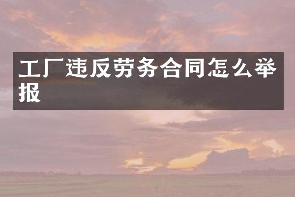 工厂违反劳务合同怎么举报