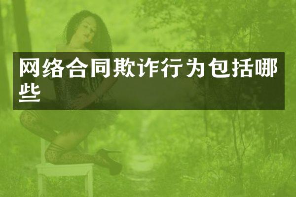 网络合同欺诈行为包括哪些