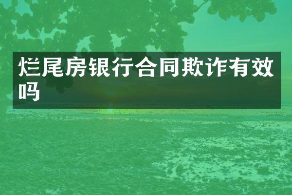 烂尾房银行合同欺诈有效吗